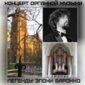 Концерт органной музыки Легенды эпохи Барокко Концерт органной музыки Легенды эпохи Барокко